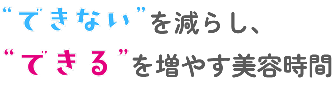 できないを減らし、できるを増やす美容時間