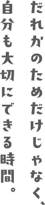 誰かのためだけじゃなく、自分も大切にできる時間。